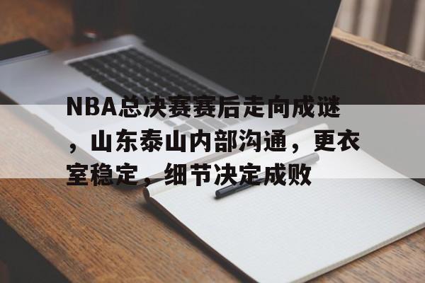 开云中国-NBA总决赛赛后走向成谜，山东泰山内部沟通，更衣室稳定，细节决定成败