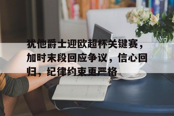 开云官方网站在线登陆-犹他爵士迎欧超杯关键赛，加时末段回应争议，信心回归，纪律约束更严格