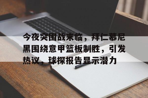 开云官方网站在线登陆-今夜突围战来临，拜仁慕尼黑围绕意甲篮板制胜，引发热议，球探报告显示潜力