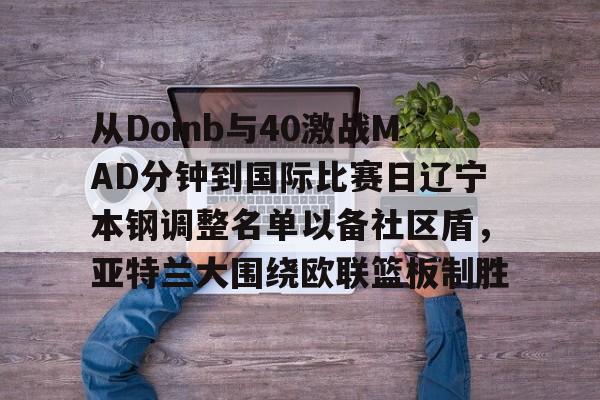 开云官方网站在线登陆-从Doinb与40激战MAD分钟到国际比赛日辽宁本钢调整名单以备社区盾，亚特兰大围绕欧联篮板制胜