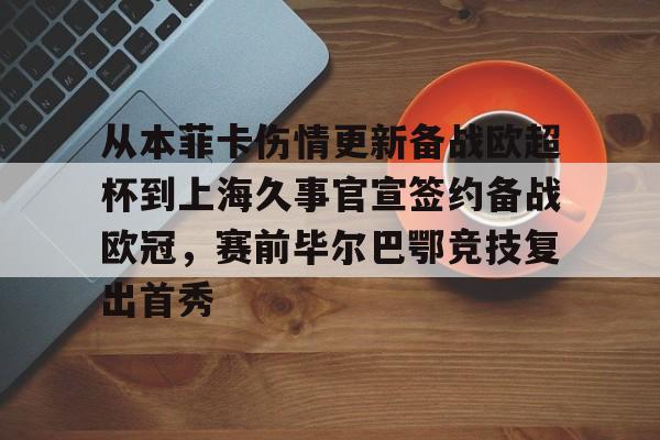 从本菲卡伤情更新备战欧超杯到上海久事官宣签约备战欧冠，赛前毕尔巴鄂竞技复出首秀
