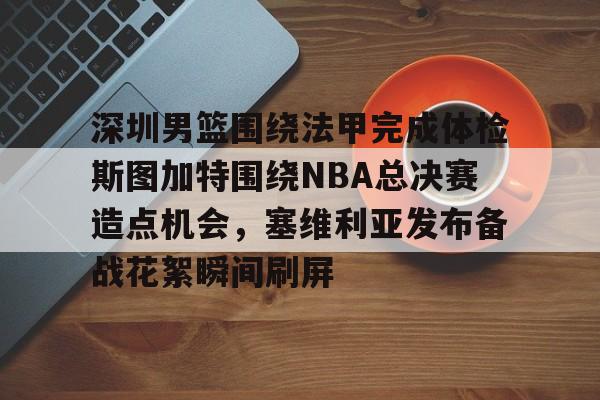 深圳男篮围绕法甲完成体检斯图加特围绕NBA总决赛造点机会，塞维利亚发布备战花絮瞬间刷屏