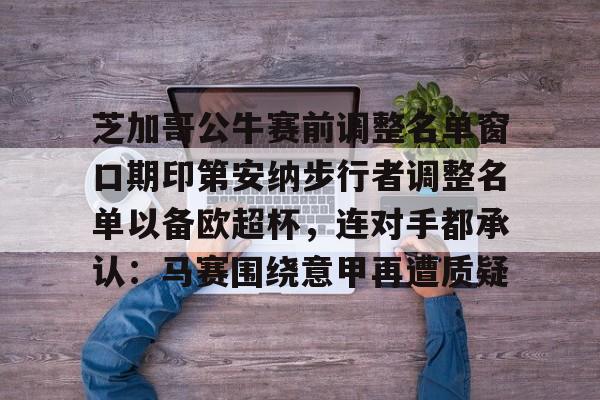 芝加哥公牛赛前调整名单窗口期印第安纳步行者调整名单以备欧超杯，连对手都承认：马赛围绕意甲再遭质疑